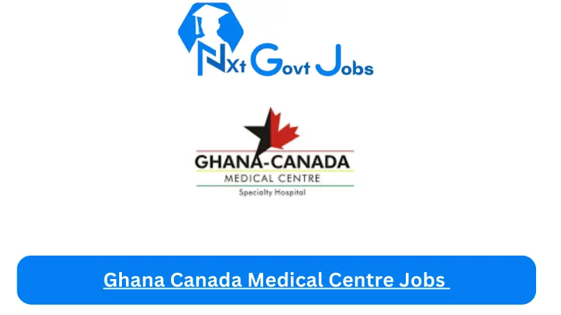 Ghana Canada Medical Centre Jobs 2024 - Nxt Ghana Jobs